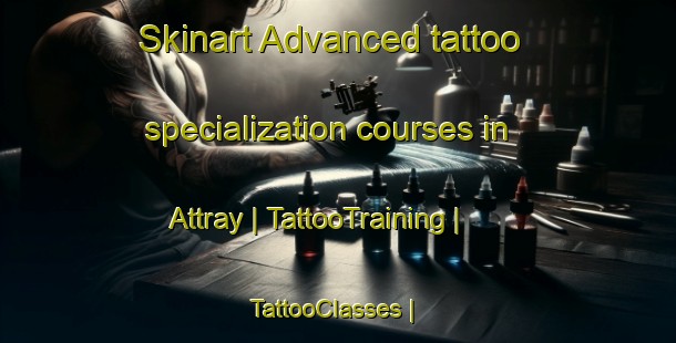 Skinart Advanced tattoo specialization courses in Attray | TattooTraining | TattooClasses | SkinartTraining-France